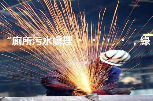 “廁所污水處理，綠色環(huán)保新篇章”